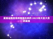星座运势是怎样推算出来的 2023年大富大贵的星座