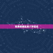 免费根据生辰八字起名，怎么根据生辰八字起名