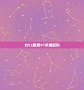 女92猴男91羊婚配吗，1992年属猴的男性和1991年属羊的女性婚配