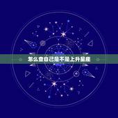 怎么查自己是不是上升星座 上升星座查询