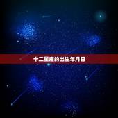 十二星座的出生年月日，12星座生日表