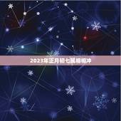 2023年正月初七属相相冲，2023年正月初一属什么生肖