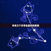 未来三个月事业最好的属相，2023年运势最好的生肖