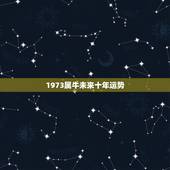 1973属牛未来十年运势 1973属牛2023年运程