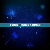 夫妻属相一样可以帮人取名字吗，按照属相婚配相同属相的人结婚好吗