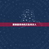 属猪最忌讳的三生肖女人(谁是猪年桃花劫)