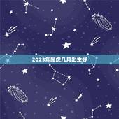 2023年属虎几月出生好，2023年属虎几月出生好