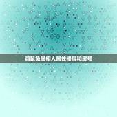 鸡鼠兔属相人居住楼层和房号，属兔住几层楼最好吉利