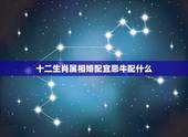十二生肖属相婚配宜忌牛配什么，生肖牛和什么生肖最配？