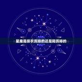 星座是按农历排的还是阳历排的，十二星座农历出生日期