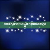 抖音最火的1到10发红包 抖音最好玩的小游戏