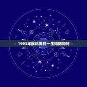 1993年属鸡男的一生婚姻如何(介绍属鸡男命运介绍婚姻前景)