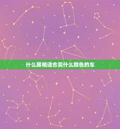 什么属相适合买什么颜色的车，你好，我是属蛇的，买车应该选什么颜色比较好