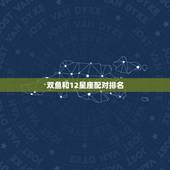 双鱼和12星座配对排名，12十二星座哪个更好