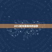 2014蛇年属相羊的运势，属羊在蛇年运气怎么样
