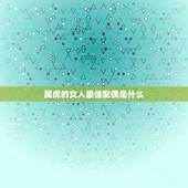 属虎的女人最佳配偶是什么 属虎女最佳配偶