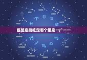 巨蟹座能吃定哪个星座一广一一，最能吃定巨蟹座的星座