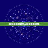 属猴离婚的老女人最佳婚配属相，2004的猴女婚配啥属相最配？