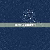 2023日历表黄道吉日，2023宜嫁娶黄道吉日