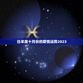 白羊座十月份的爱情运势2023，白羊座2023 年爱情运势