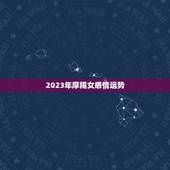 2023年摩羯女感情运势，2023年摩羯座每月运势