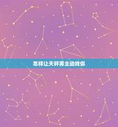 怎样让天秤男主动找你，怎样拿捏天秤男