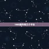 1985属牛有几个子女，85年属牛男命中有儿子没