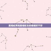 属相蛇男和属相蛇女的婚姻好不好，属蛇男和属蛇女本命年结婚好不好.周公解