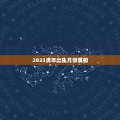 2023虎年出生月份属相，2023年属虎几月出生好