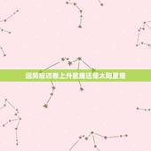 运势应该看上升星座还是太阳星座 看运势以上升星座为主吗