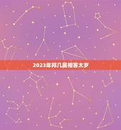 2023年邦几属相害太岁，2023年犯太岁的5个生肖，需要注意什么？