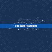 2023年每日运势播报，唐立淇2023年星座运势