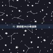 测试你2023年运势，2023年星座全年运势排行 你是前三吗
