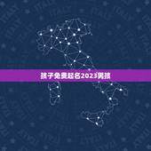 孩子免费起名2023男孩，2023男孩取名字寓意好的有哪些？