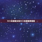 六八年属猴女和六八年属猴男婚配，1967年属羊与1974年属虎婚配如何