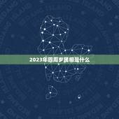 2023年四周岁属相是什么，2023年23岁属什么？
