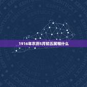 1916年农历5月初五属相什么，生日是农历5月初5的人是什么星座