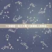 77年属蛇一生三大难 77年属蛇人的命运
