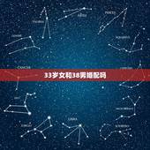 33岁女和38男婚配吗，女38和男34能配吗
