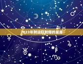 2023年财运旺到爆的星座，2023年有婚姻运的星座