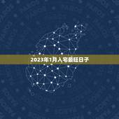2023年1月入宅最旺日子，2023年1月搬家吉日