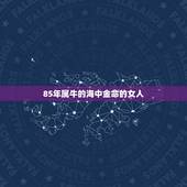 85年属牛的海中金命的女人，85属牛女海中金命是什么牛？