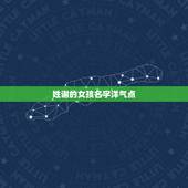 姓谢的女孩名字洋气点，姓谢的女孩叫什么名字好听？