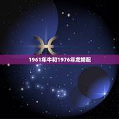 1961年牛和1976年龙婚配，1973年属牛和1976年属龙婚姻相配