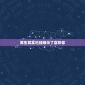 男生其实已经暗示了喜欢你，有好感但不主动的男生