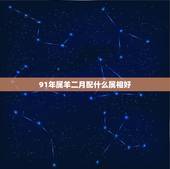 91年属羊二月配什么属相好，1991年属羊2月羊应找一个什么属相的