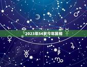 2023年54岁今年属相，今年属相2023属相