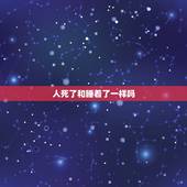人死了和睡着了一样吗，人死了是不是像睡着了觉一样？