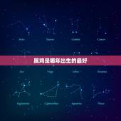 属鸡是哪年出生的最好，属鸡的人是哪年出生的