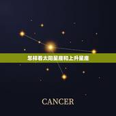 怎样看太阳星座和上升星座，巨蟹上升星座是什么